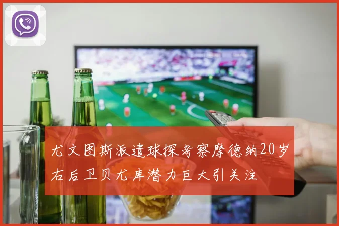 尤文图斯派遣球探考察摩德纳20岁右后卫贝尤库潜力巨大引关注