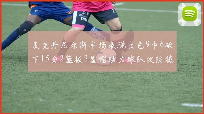 麦克丹尼尔斯半场表现出色9中6砍下15分2篮板3盖帽助力球队攻防稳定