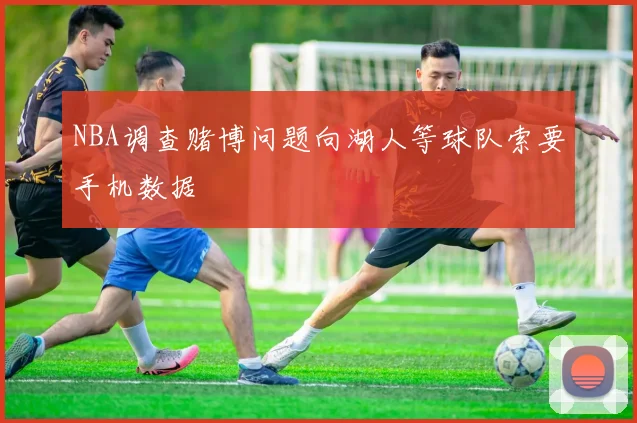 NBA调查赌博问题向湖人等球队索要手机数据