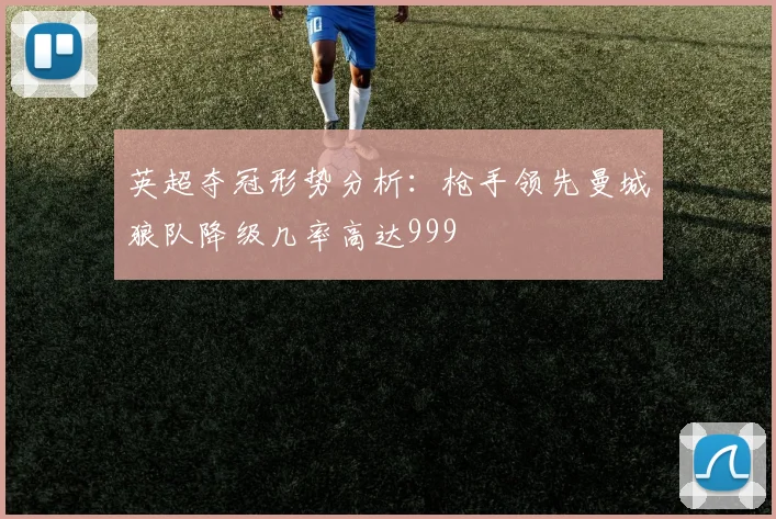 英超夺冠形势分析：枪手领先曼城狼队降级几率高达999