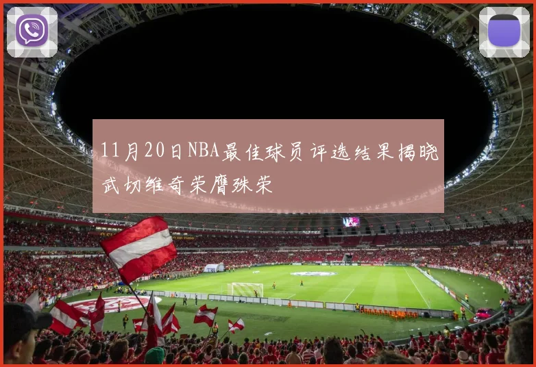 11月20日NBA最佳球员评选结果揭晓武切维奇荣膺殊荣