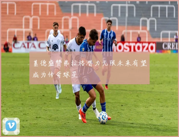 基德盛赞弗拉格潜力无限未来有望成为传奇球星