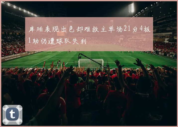 库珀表现出色却难救主单场21分4板1助仍遭球队失利