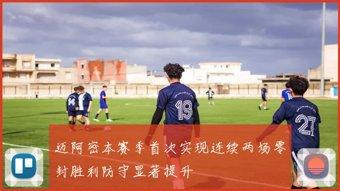 迈阿密本赛季首次实现连续两场零封胜利防守显著提升