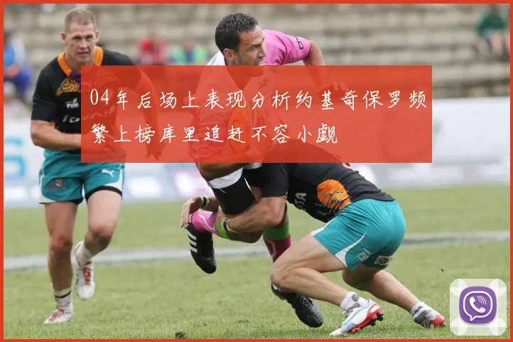 04年后场上表现分析约基奇保罗频繁上榜库里追赶不容小觑