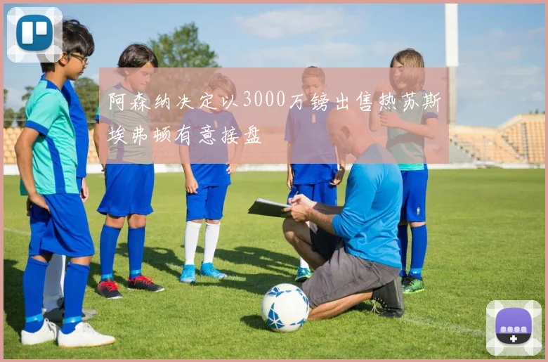 阿森纳决定以3000万镑出售热苏斯埃弗顿有意接盘