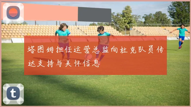 塔图姆担任运营总监向杜克队员传达支持与关怀信息