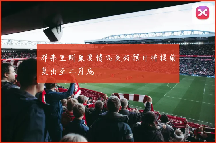 邓弗里斯康复情况良好预计将提前复出至二月底