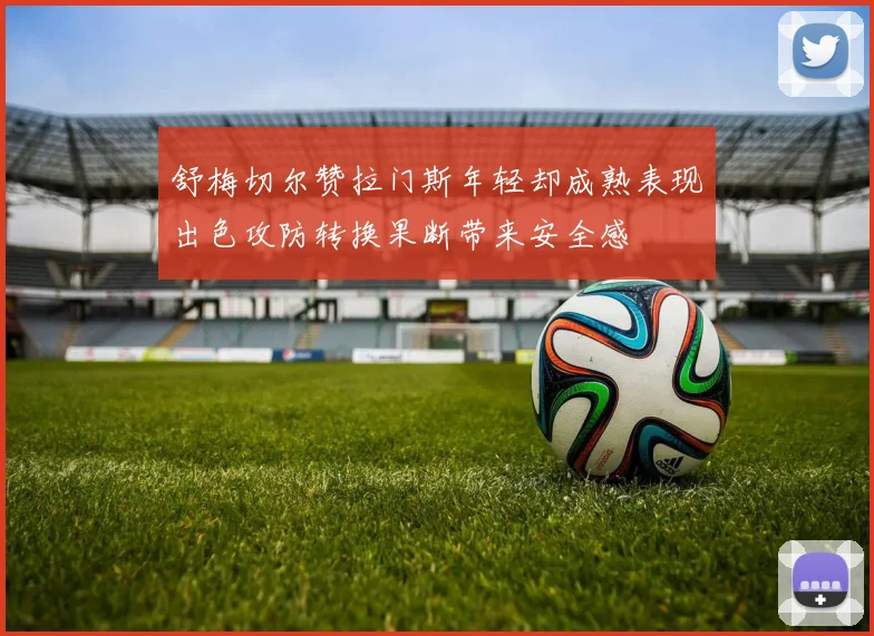 舒梅切尔赞拉门斯年轻却成熟表现出色攻防转换果断带来安全感