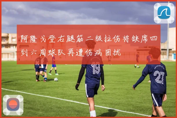 阿隆戈登右腿筋二级拉伤将缺席四到六周球队再遭伤病困扰