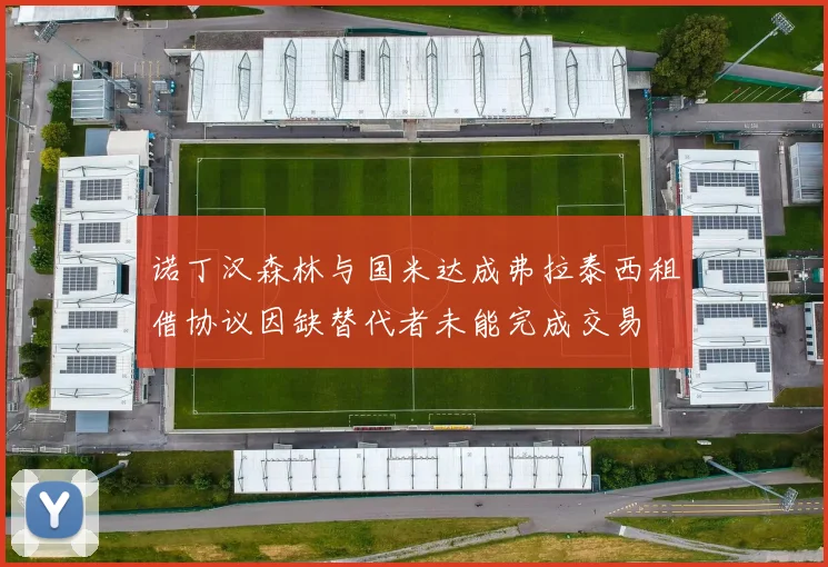 诺丁汉森林与国米达成弗拉泰西租借协议因缺替代者未能完成交易