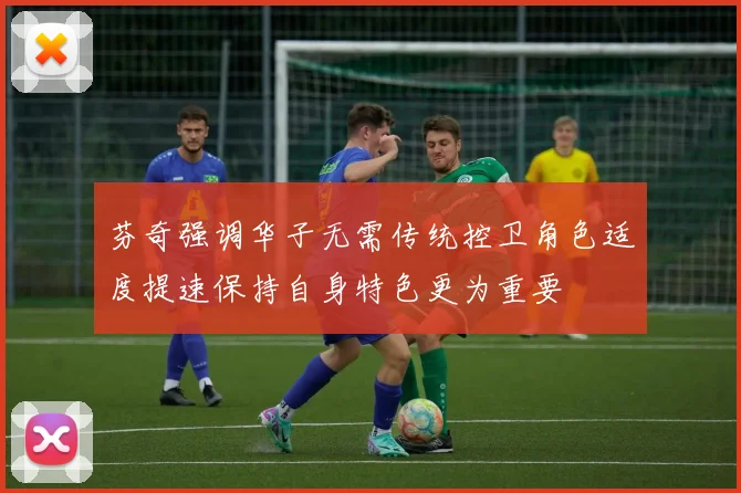 芬奇强调华子无需传统控卫角色适度提速保持自身特色更为重要