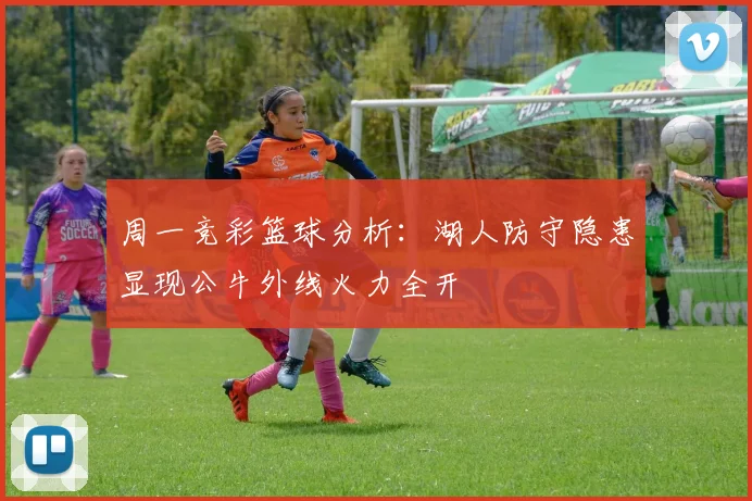 周一竞彩篮球分析：湖人防守隐患显现公牛外线火力全开