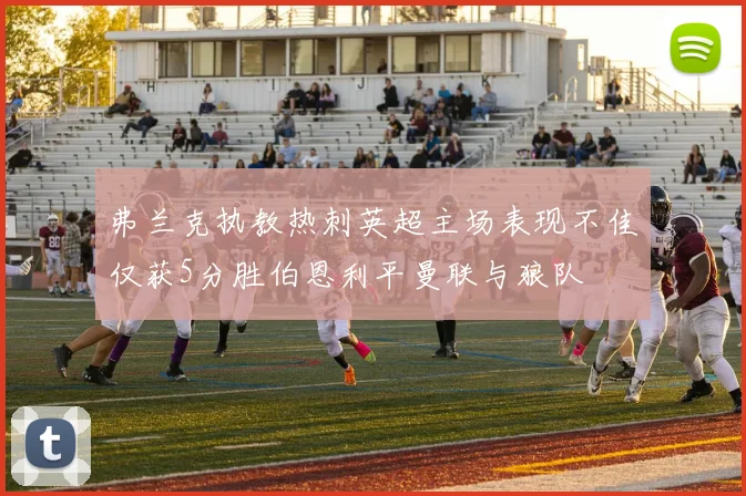 弗兰克执教热刺英超主场表现不佳仅获5分胜伯恩利平曼联与狼队